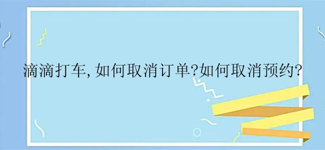 滴滴打车,如何取消订单?如何取消预约?