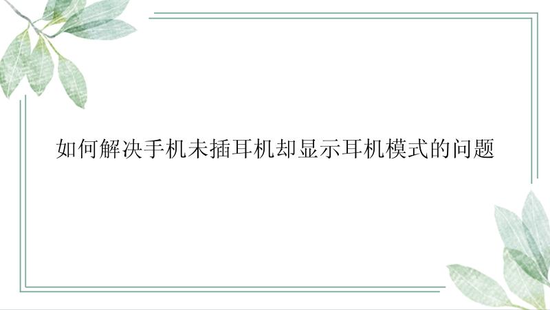 如何解决手机未插耳机却显示耳机模式的问题