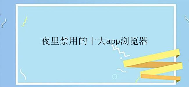 夜里禁用的十大app浏览器