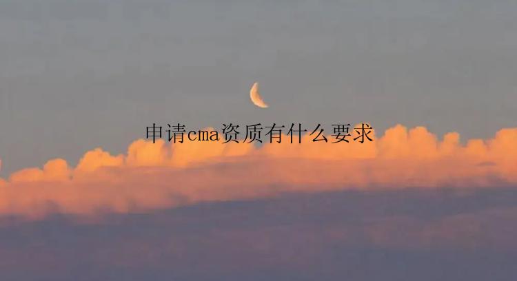 申请cma资质有什么要求