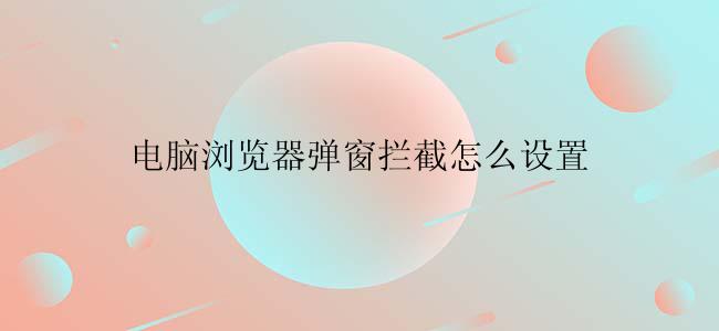 电脑浏览器弹窗拦截怎么设置
