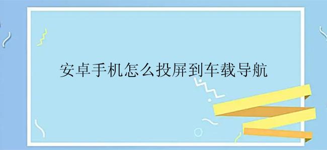 安卓手机怎么投屏到车载导航