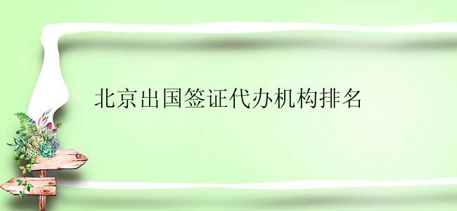 北京出国签证代办机构排名