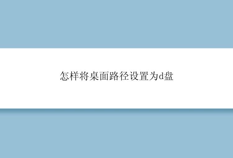 怎样将桌面路径设置为d盘