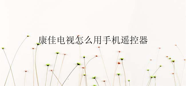 康佳电视怎么用手机遥控器