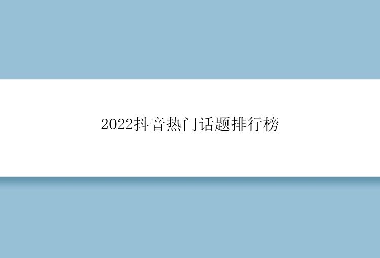 2022抖音热门话题排行榜