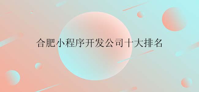 合肥小程序开发公司十大排名