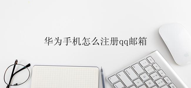 华为手机怎么注册qq邮箱