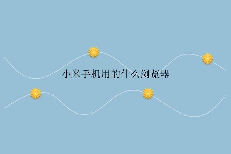 小米手机用的什么浏览器