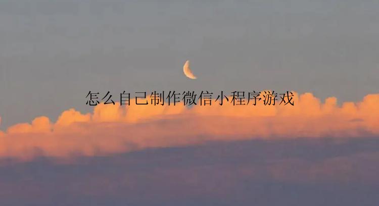 怎么自己制作微信小程序游戏