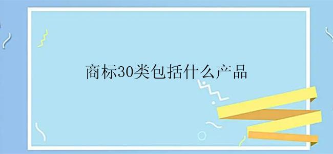 商标30类包括什么产品