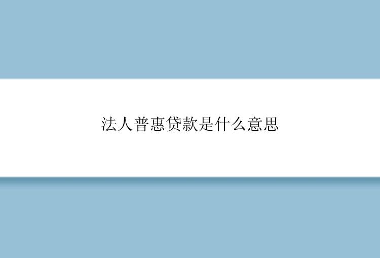 法人普惠贷款是什么意思