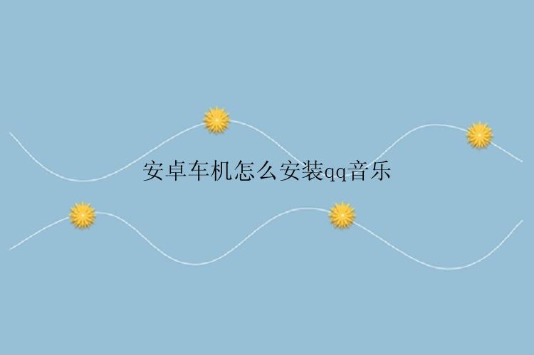 安卓车机怎么安装qq音乐
