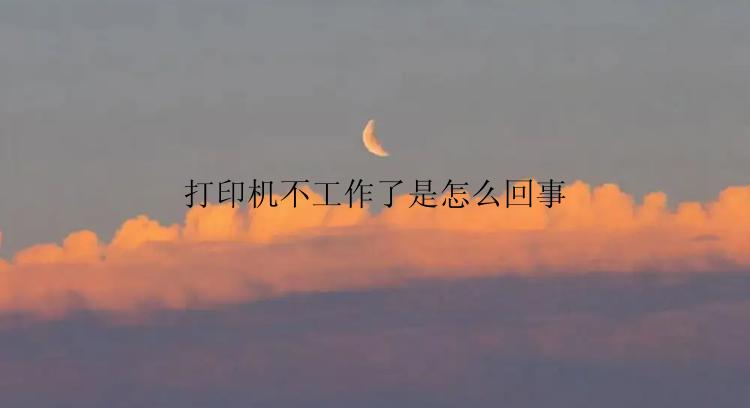 打印机不工作了是怎么回事