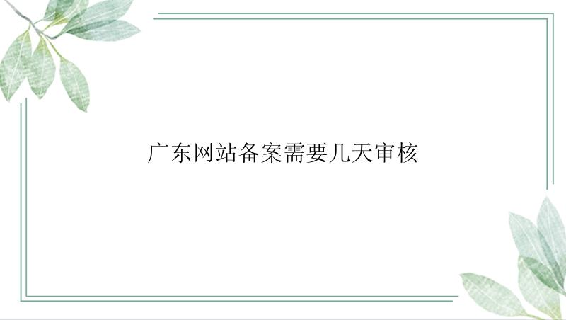 广东网站备案需要几天审核