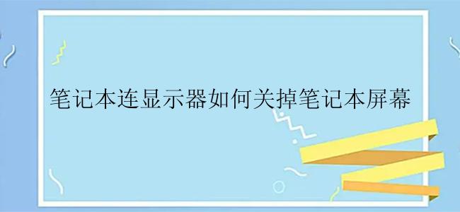 笔记本连显示器如何关掉笔记本屏幕