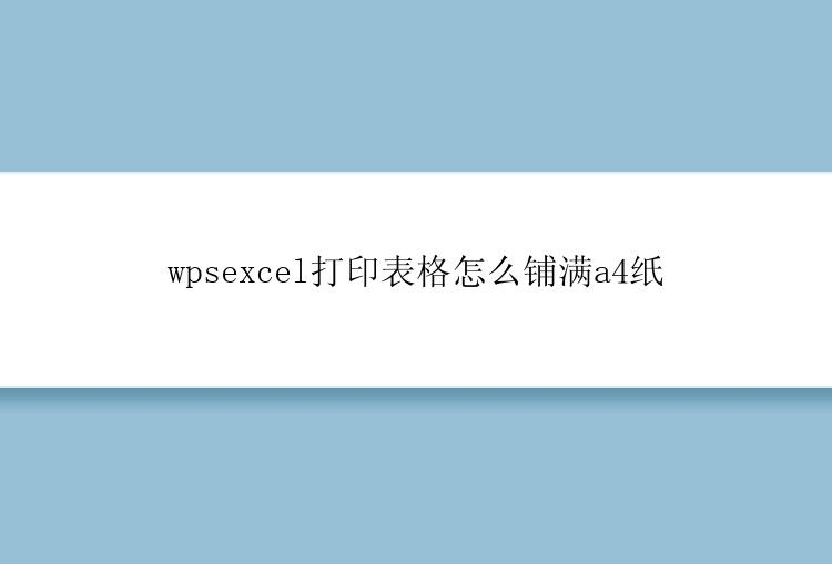 wpsexcel打印表格怎么铺满a4纸