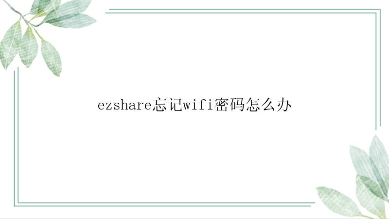 ezshare忘记wifi密码怎么办