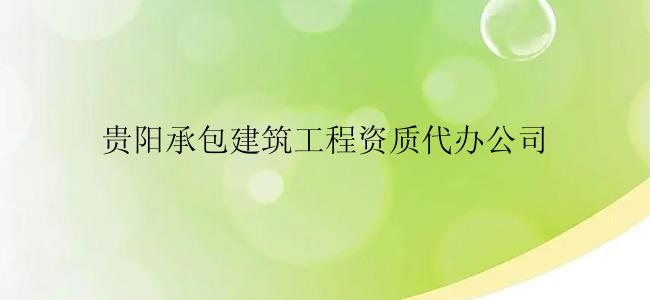 贵阳承包建筑工程资质代办公司