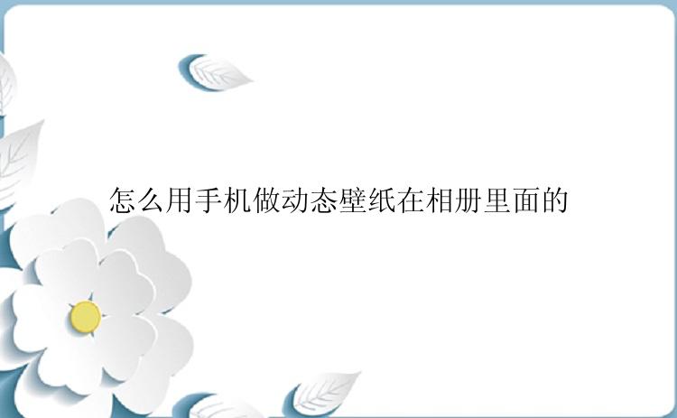 怎么用手机做动态壁纸在相册里面的