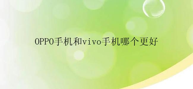 OPPO手机和vivo手机哪个更好