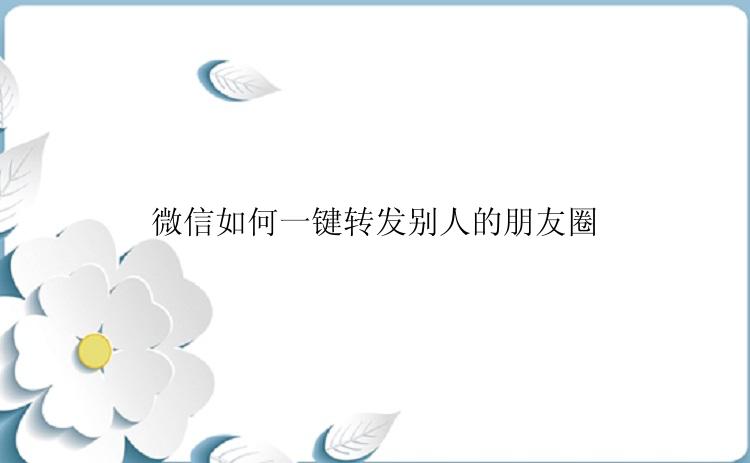微信如何一键转发别人的朋友圈