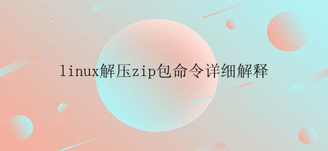 linux解压zip包命令详细解释