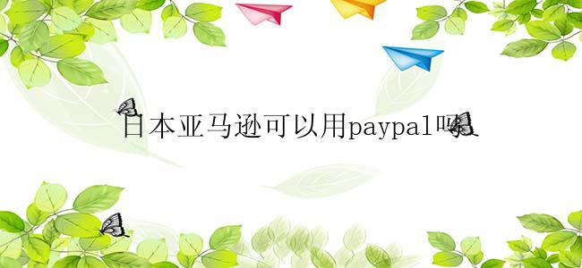日本亚马逊可以用paypal吗