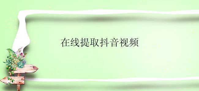 如何在线提取抖音视频？