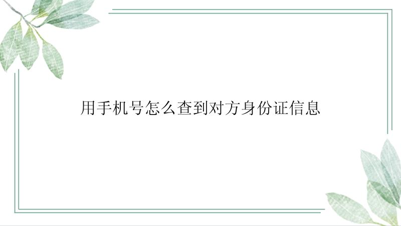 用手机号怎么查到对方身份证信息