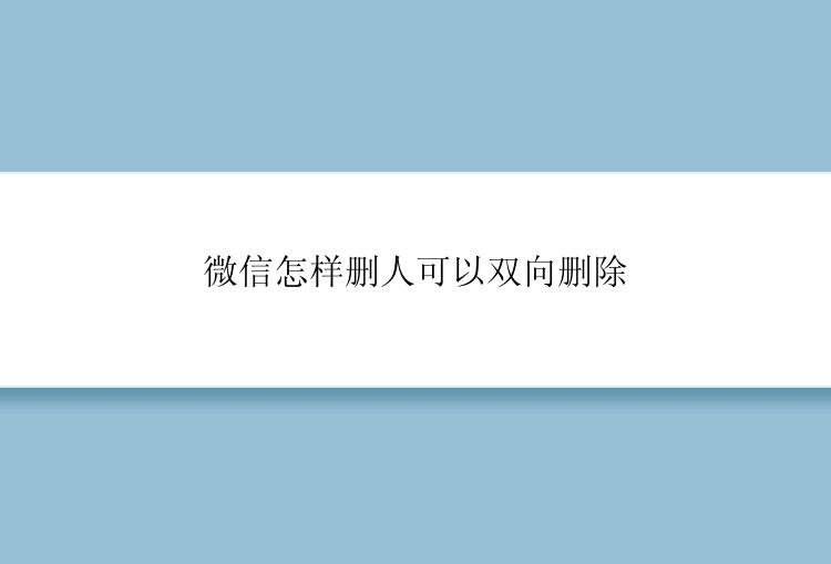 微信怎样删人可以双向删除