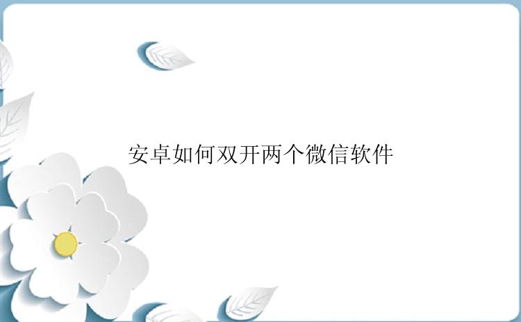 安卓如何双开两个微信软件？