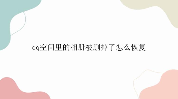 qq空间里的相册被删掉了怎么恢复