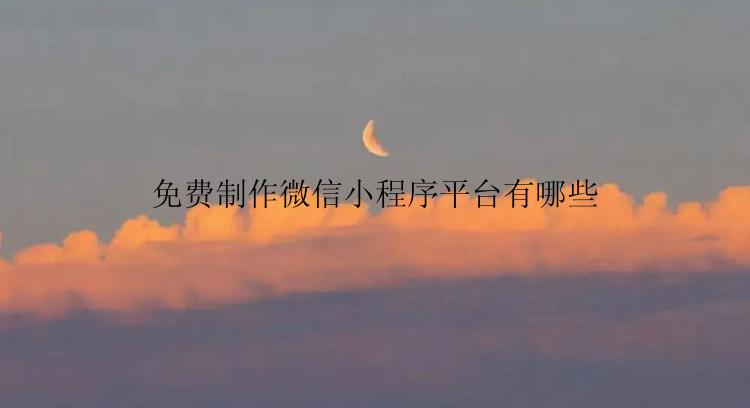 免费制作微信小程序平台有哪些？