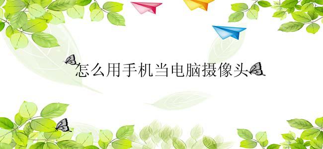 怎么用手机当电脑摄像头