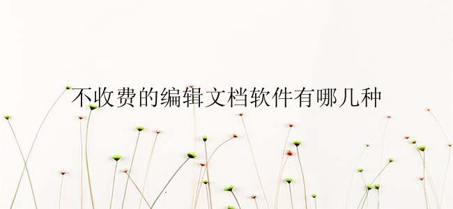 不收费的编辑文档软件有哪几种？