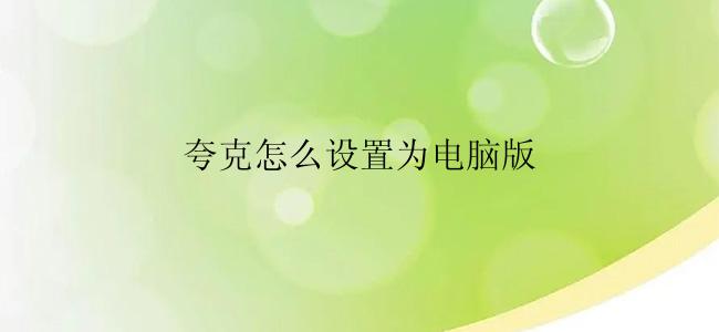夸克怎么设置为电脑版？