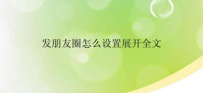 发朋友圈怎么设置展开全文