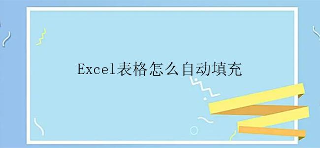 Excel表格怎么自动填充