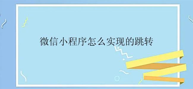 微信小程序怎么实现的跳转