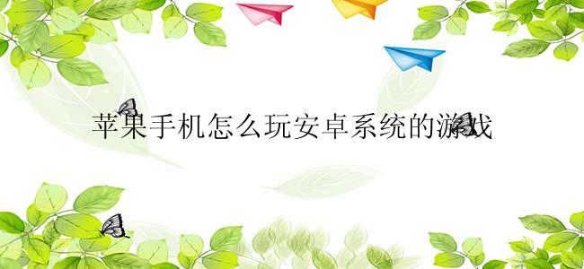 苹果手机怎么玩安卓系统的游戏