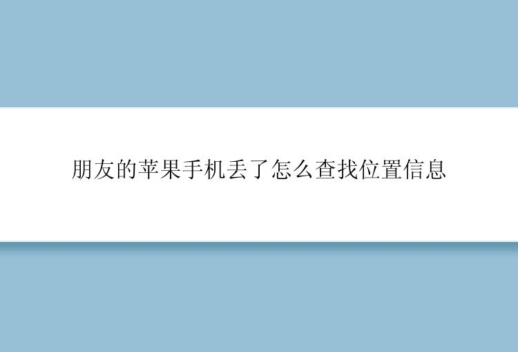 朋友的苹果手机丢了怎么查找位置信息