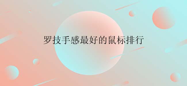 罗技手感最好的鼠标有哪些？