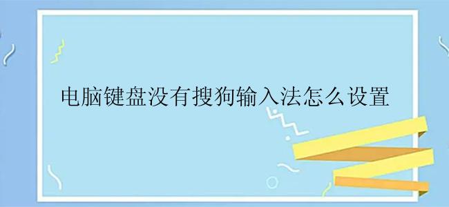 电脑键盘没有搜狗输入法怎么设置