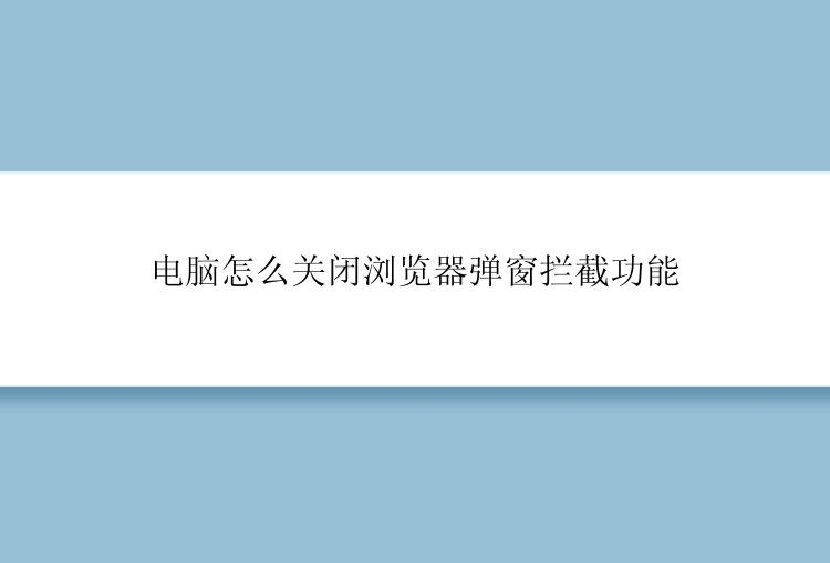 电脑怎么关闭浏览器弹窗拦截功能