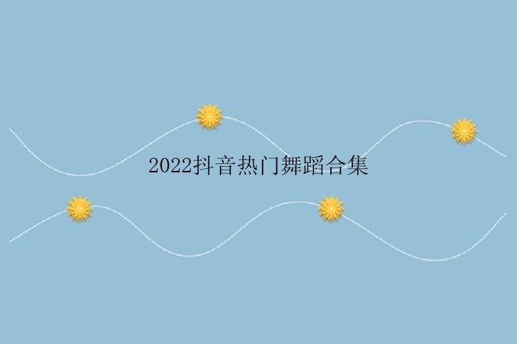 2022抖音热门舞蹈合集