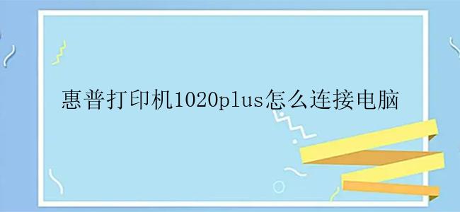 惠普打印机1020plus怎么连接电脑