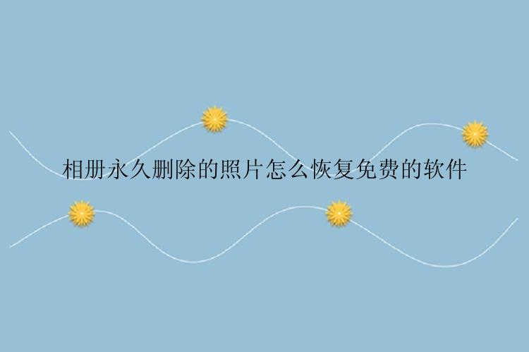 相册永久删除的照片怎么恢复免费的软件
