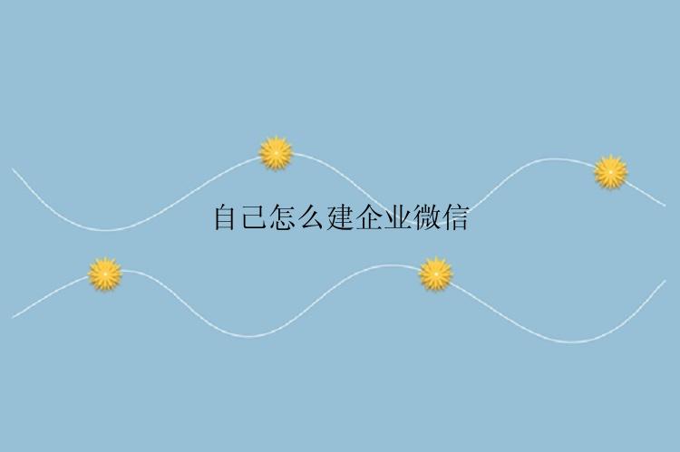 自己怎么建企业微信