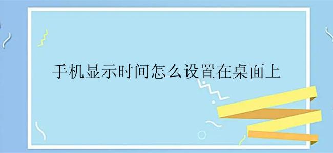 手机显示时间怎么设置在桌面上